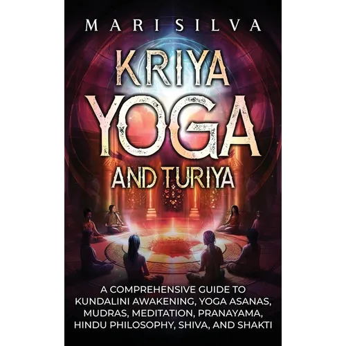 Kriya Yoga and Turiya: A Comprehensive Guide to Kundalini Awakening, Yoga Asanas, Mudras, Meditation, Pranayama, Hindu Philosophy, Shiva, and Shakti - Hardcover