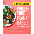 5-Ingredient Whole-Food, Plant-Based Cookbook: Easy Recipes with No Salt, Oil, or Refined Sugar - Paperback