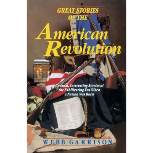 Great Stories of the American Revolution: Unusual, Interesting Stories of the Exhilirating Era When a Nation Was Born