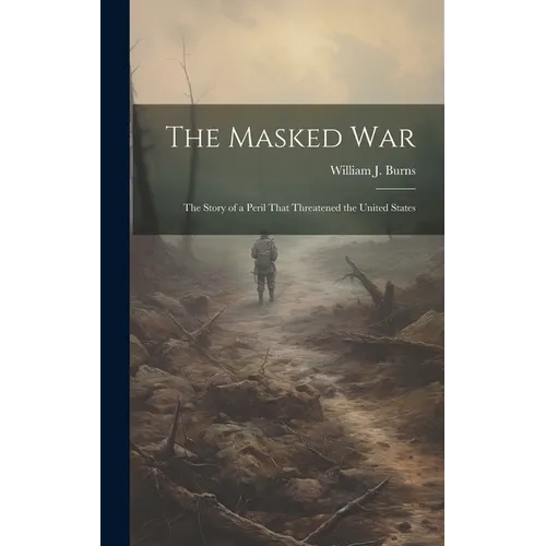 The Masked war; the Story of a Peril That Threatened the United States