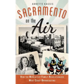 Sacramento on the Air: How the McClatchy Family Revolutionized West Coast Broadcasting