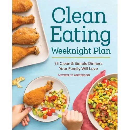 The Clean Eating Weeknight Dinner Plan: Quick & Healthy Meals for Any Schedule - Paperback