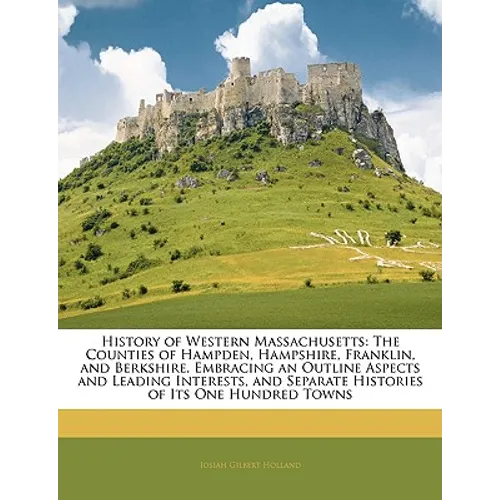 History of Western Massachusetts: The Counties of Hampden, Hampshire, Franklin, and Berkshire. Embracing an Outline Aspects and Leading Interests, and