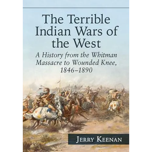 The Terrible Indian Wars of the West: A History from the Whitman Massacre to Wounded Knee, 1846-1890