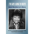 I've Got a Song to Write: Kent Westberry's Story: 60 Years in Country Music as a Songwriter, Singer, Record Producer, and Entertainer - Paperback