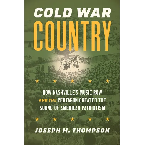 Cold War Country: How Nashville's Music Row and the Pentagon Created the Sound of American Patriotism - Hardcover