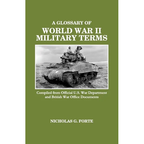 A Glossary of World War II Military Terms: Compiled from Official U.S. War Department and British War Office Documents