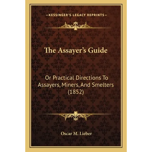 The Assayer's Guide: Or Practical Directions To Assayers, Miners, And Smelters (1852) - Paperback