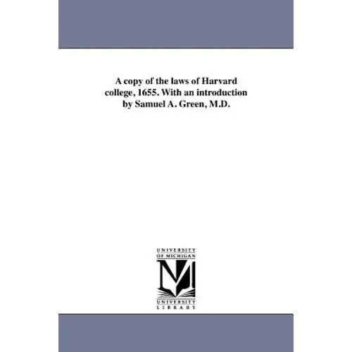 A copy of the laws of Harvard college, 1655. With an introduction by Samuel A. Green, M.D.