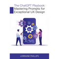 The ChatGPT Playbook: Mastering Prompts for Exceptional UX Design - Paperback