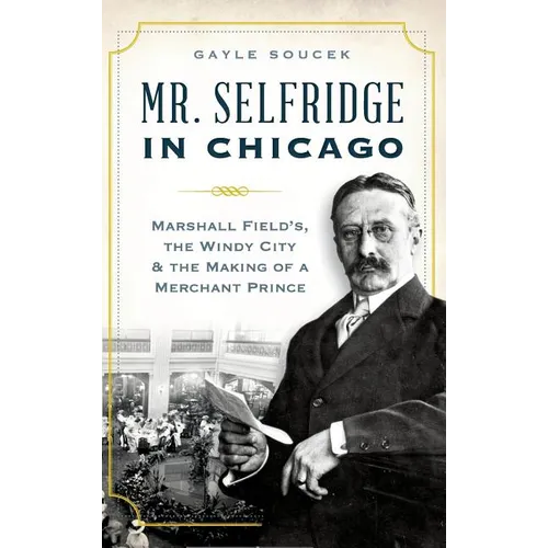 Mr. Selfridge in Chicago: Marshall Field's, the Windy City & the Making of a Merchant Prince