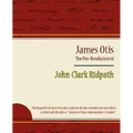 James Otis - The Pre-Revolutionist - John Clark Ridpath