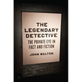 The Legendary Detective: The Private Eye in Fact and Fiction