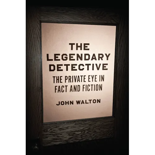 The Legendary Detective: The Private Eye in Fact and Fiction