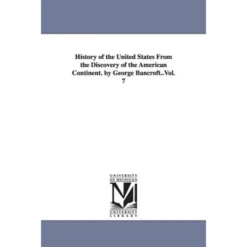 History of the United States From the Discovery of the American Continent. by George Bancroft..Vol. 7