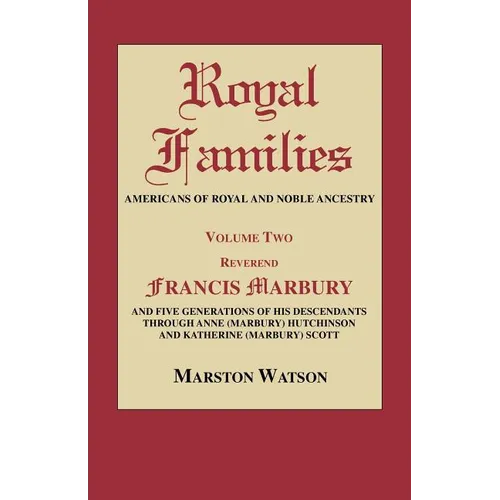 Royal Families: Americans of Royal and Noble Ancestry. Volume Two: REV. Francis Marbury and Five Generations of His Descendants Throug