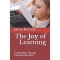 The Joy of Learning: Finding Flow Through Classical Education - Paperback