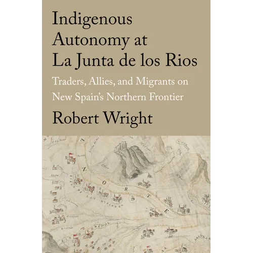 Indigenous Autonomy at La Junta de Los Rios: Traders, Allies, and Migrants on New Spain's Northern Frontier