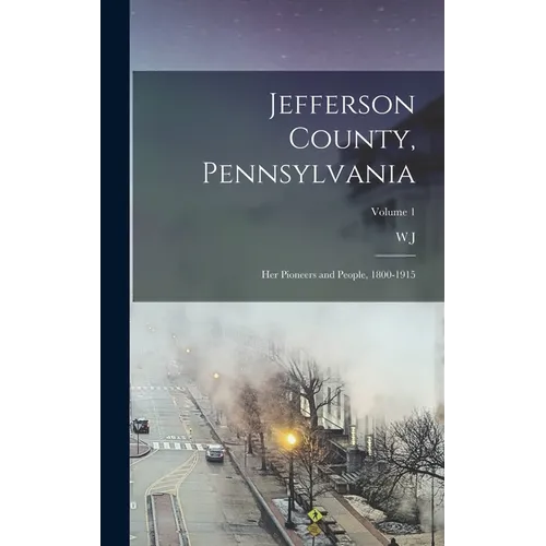 Jefferson County, Pennsylvania: Her Pioneers and People, 1800-1915; Volume 1