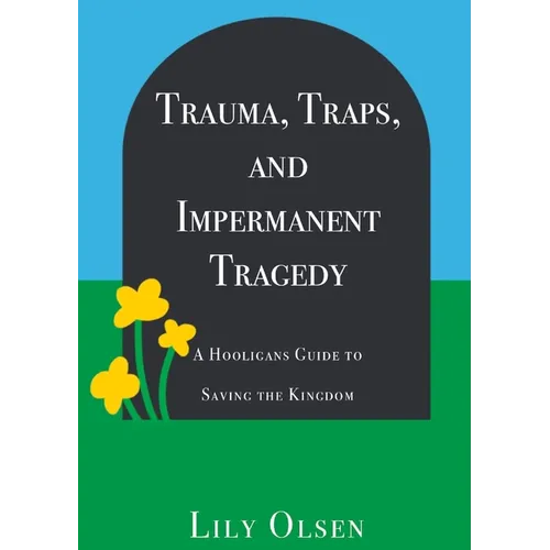 Trauma, Traps, and Impermanent Tragedy: A Hooligan's Guide to Saving the Kingdom - Paperback