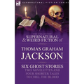 The Collected Supernatural and Weird Fiction of Thomas Graham Jackson-Six Ghost Stories-Two Novelettes and Four Shorter Tales to Chill the Blood - Paperback