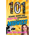 101 Bizarre, Quirky and Totally Fun Adventures in the Midwest