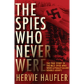 The Spies Who Never Were: The True Story of the Nazi Spies Who Were Actually Allied Double Agents
