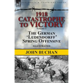 1918-Catastrophe to Victory: Volume 1-The German 'Ludendorff' Spring Offensive
