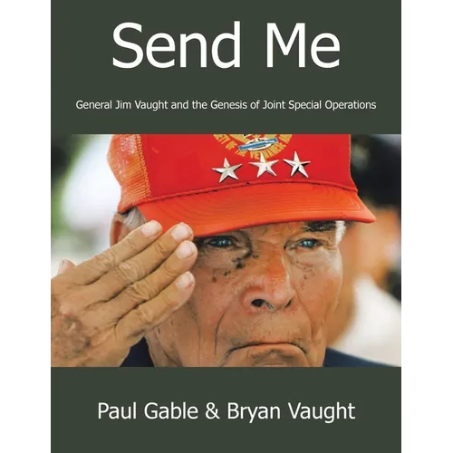 Send Me: General Jim Vaught and the Genesis of Joint Special Operations