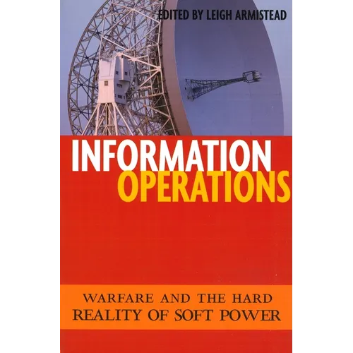 Information Operations: Warfare and the Hard Reality of Soft Power