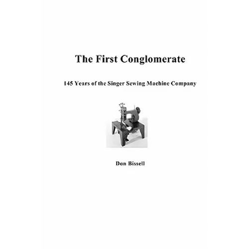 The First Conglomerate 145 Years of the Singer Sewing Machine Company