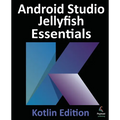 Android Studio Jellyfish Essentials - Kotlin Edition: Developing Android Apps Using Android Studio 2023.3.1 and Kotlin - Paperback