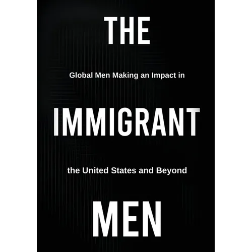 The Immigrant Men: Global Men Making an Impact in the United States and Beyond - Paperback