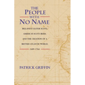The People with No Name: Ireland's Ulster Scots, America's Scots Irish, and the Creation of a British Atlantic World, 1689-1764