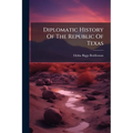 Diplomatic History Of The Republic Of Texas