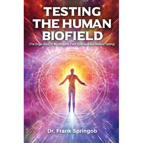 Testing The Human Biofield: (The Origin Story of Morphogenic Field Technique and Biofield Testing) - Paperback