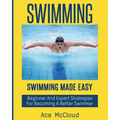 Swimming: Swimming Made Easy: Beginner and Expert Strategies For Becoming A Better Swimmer