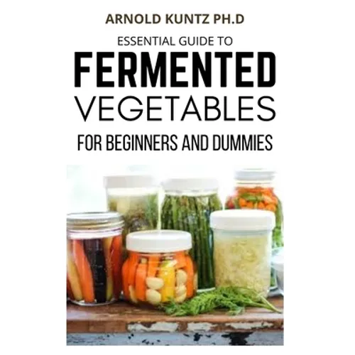 Essential Guide to Fermented Vegetables for Beginners and Dummies - Paperback