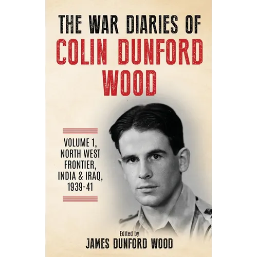 The War Diaries of Colin Dunford Wood, Volume 1: North-West Frontier, India & Iraq, 1939-41