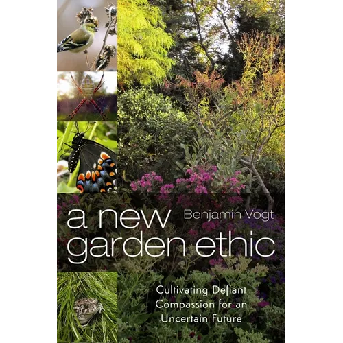 A New Garden Ethic: Cultivating Defiant Compassion for an Uncertain Future - Paperback