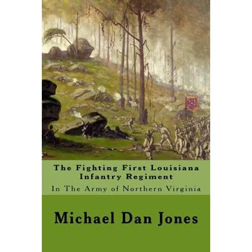 The Fighting First Louisiana Infantry Regiment: In The Army of Northern Virginia