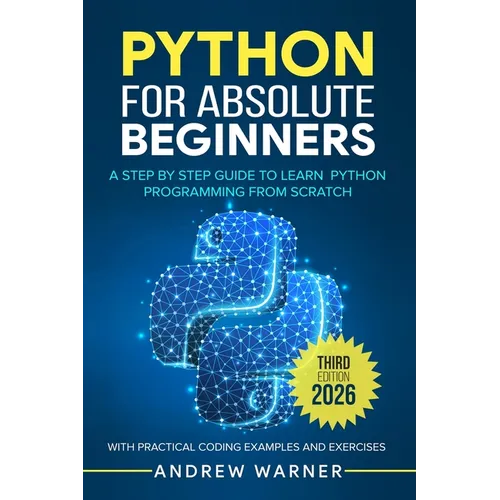 Python for Absolute Beginners: A Step by Step Guide to Learn Python Programming from Scratch, with Practical Coding Examples and Exercises - Paperback
