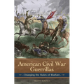 American Civil War Guerrillas: Changing the Rules of Warfare