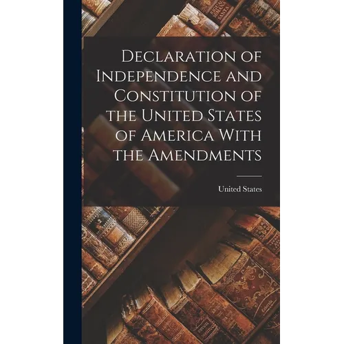 Declaration of Independence and Constitution of the United States of America With the Amendments