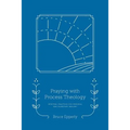 Praying with Process Theology: Spiritual Practices for Personal and Planetary Healing - Paperback