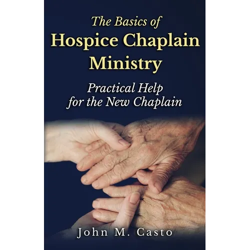 The Basics of Hospice Chaplain Ministry: Practical Help for the New Chaplain - Paperback