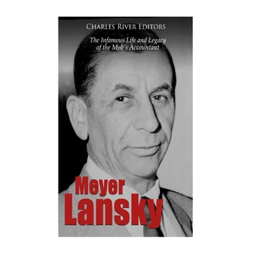 Meyer Lansky: The Infamous Life and Legacy of the Mob's Accountant
