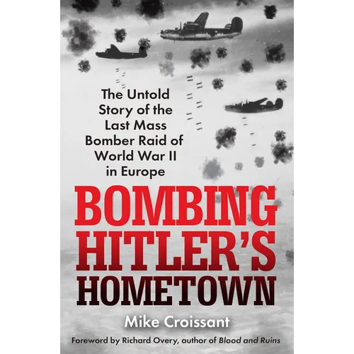 Bombing Hitler's Hometown: The Untold Story of the Last Mass Bomber Raid of World War II in Europe - Hardcover