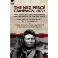 The Nez Perce Campaign, 1877: Two Accounts of Chief Joseph and the Defeat of the Nez Perce---The Battle of Big Hole & Chief Joseph, the Nez Perce