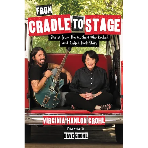 From Cradle to Stage: Stories from the Mothers Who Rocked and Raised Rock Stars - Hardcover